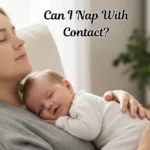 Can I Nap With Contact? Safety, Risks, and What Parents Should Know