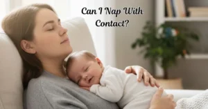 Can I Nap With Contact? Safety, Risks, and What Parents Should Know