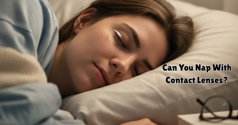 Can You Nap With Contact Lenses? Here’s the Simple Truth for Your Eyes